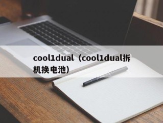 cool1dual（cool1dual拆机换电池）